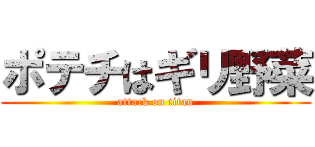 ポテチはギリ野菜 (attack on titan)