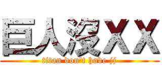 巨人沒ＸＸ (titan don\'t have jj)