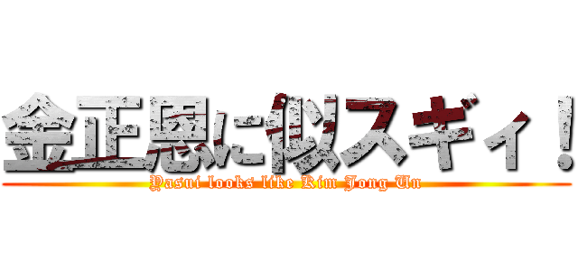 金正恩に似スギィ！ (Yasui looks like Kim Jong Un)