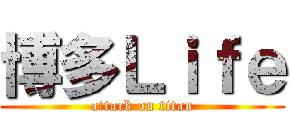 博多Ｌｉｆｅ (attack on titan)