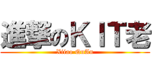 進撃のＫＩＴ老 (Xiiao QuAn)