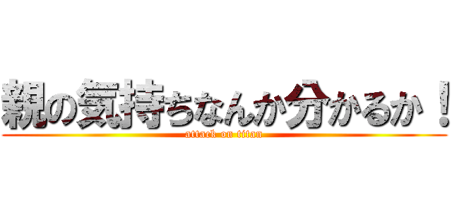 親の気持ちなんか分かるか！ (attack on titan)