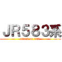 ＪＲ５８３系 (attack on 583 )