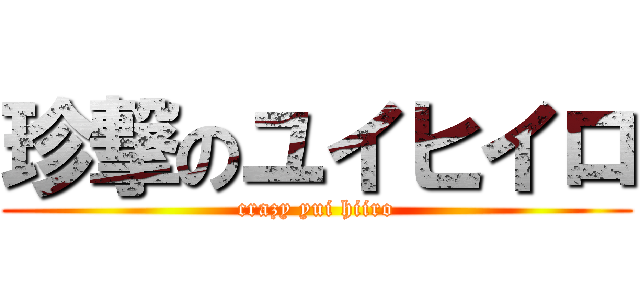 珍撃のユイヒイロ (crazy yui hiiro)