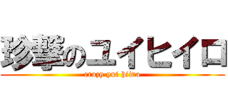 珍撃のユイヒイロ (crazy yui hiiro)