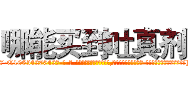 哪能买到吐真剂 (哪能买到吐真剂【电-话151x68344x817-Q1065427042元-吉-药-业】我们做的是长期生意,靠的是老客户长期支持 哪能买到吐真剂在发表了一篇http://sngk.net/eEuOel

参考消息网我们做的是长期生意,靠的是老客户长期支持也许我们早该意识到，就连鲍勃·霍斯金斯（金球奖戏剧类电影男主角 
)