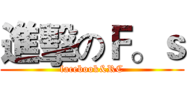 進擊のＦ。ｓ (facebook&RC)