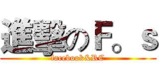 進擊のＦ。ｓ (facebook&RC)