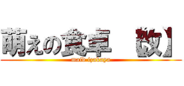 萌えの食卓 【改】 (maid izakaya)