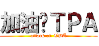 加油ㄚＴＰＡ (attack on TPA)