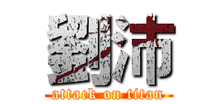 劉沛 (attack on titan)