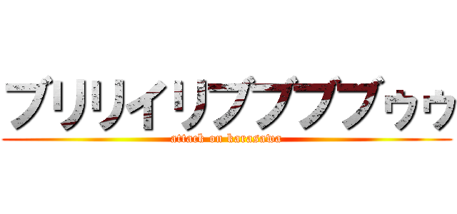 ブリリイリブブブブゥゥ (attack on karasawa)
