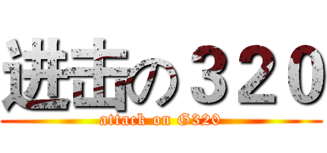 进击の３２０ (attack on G320)