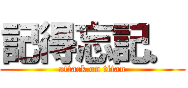 記得忘記． (attack on titan)