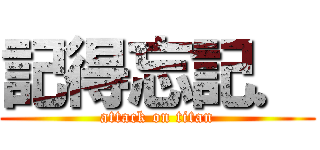 記得忘記． (attack on titan)