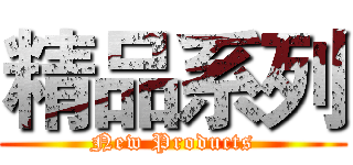 精品系列 (New Products)