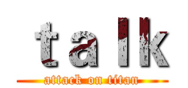 ｔａｌｋ (attack on titan)
