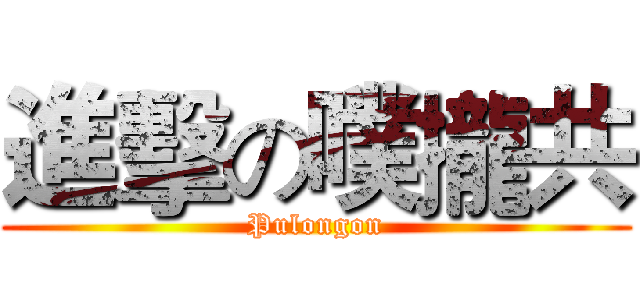 進擊の噗攏共 (Pulongon)