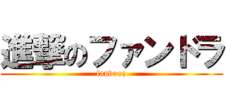 進撃のファンドラ (fandora)