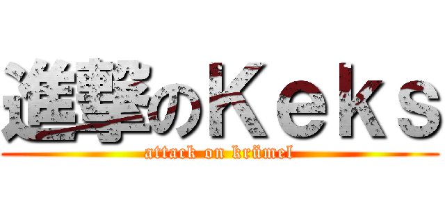 進撃のＫｅｋｓ (attack on krümel)