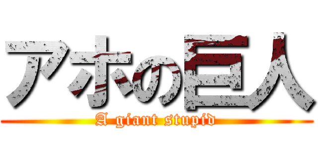 アホの巨人 (A giant stupid)