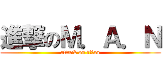 進撃のＭ．Ａ．Ｎ (attack on titan)