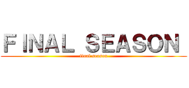 ＦＩＮＡＬ ＳＥＡＳＯＮ  (final season)