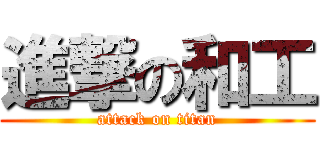 進撃の和工 (attack on titan)