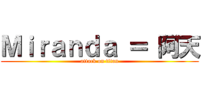 Ｍｉｒａｎｄａ ＝ 阿天 (attack on titan)
