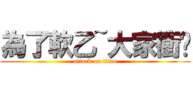 為了軟乙~大家衝ㄅ (attack on titan)