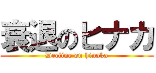 衰退のヒナカ (Decline on hinaka)