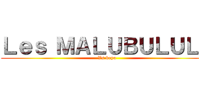 Ｌｅｓ ＭＡＬＵＢＵＬＵＬＥ (Vs beya)