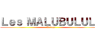 Ｌｅｓ ＭＡＬＵＢＵＬＵＬＥ (Vs beya)
