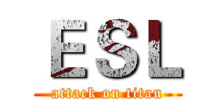 ＥＳＬ (attack on titan)