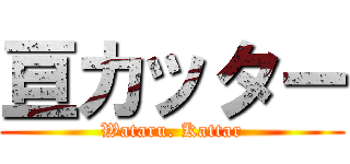 亘カッター (Wataru. Kattar)