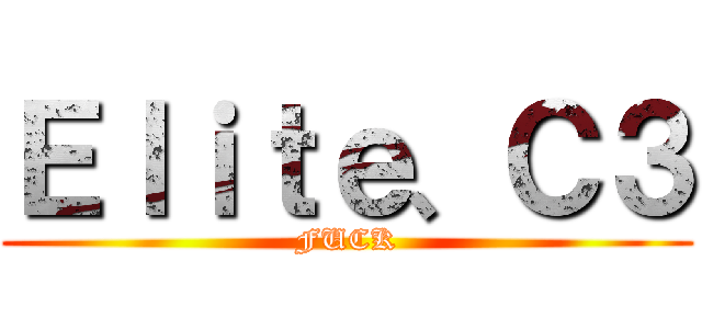 Ｅｌｉｔｅ、Ｃ３ (FUCK)