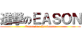 進撃のＥＡＳＯＮ (Eason is a Handsome)