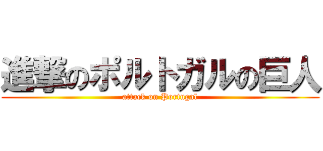 進撃のポルトガルの巨人 (attack on Portugal)
