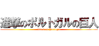 進撃のポルトガルの巨人 (attack on Portugal)