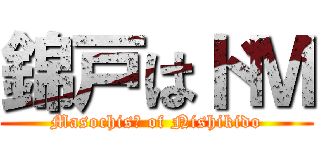 錦戸はドＭ (Masochisｔ of Nishikido)
