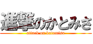 進撃のかとみさ (attack on katomisa)
