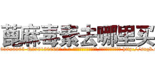 蓖麻毒素去哪里买 (蓖麻毒素去哪里买【电-186x2687x6963-Q278180069元-吉-药-业】我们做的是长期生意,靠的是老客户长期支持 http://sngk.net/DMWWqA
)