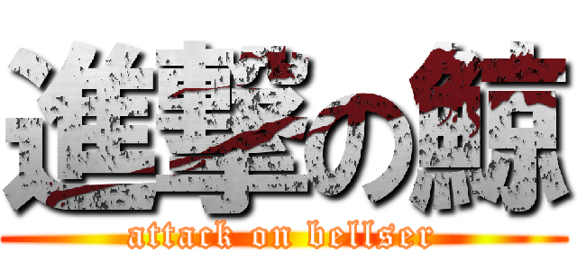 進撃の鯨 (attack on bellser)
