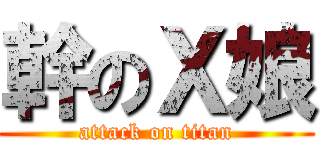 幹のＸ娘 (attack on titan)