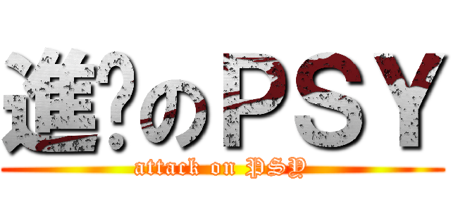 進擊のＰＳＹ (attack on PSY)