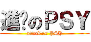 進擊のＰＳＹ (attack on PSY)