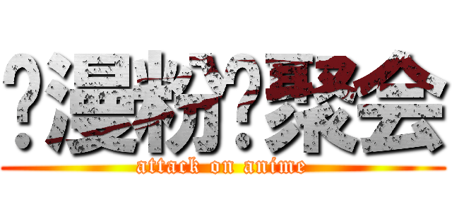 动漫粉丝聚会 (attack on anime)