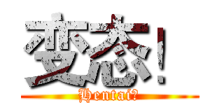 变态！ (Hentai！)