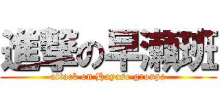 進撃の早瀬班 (attack on Hayase groupe)