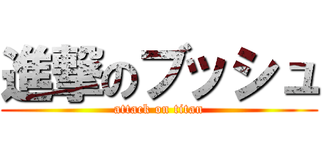 進撃のブッシュ (attack on titan)